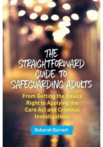 The Straightforward Guide to Safeguarding Adults: From Getting the Basics Right to Applying the Care Act and Criminal Investigations (PDF)