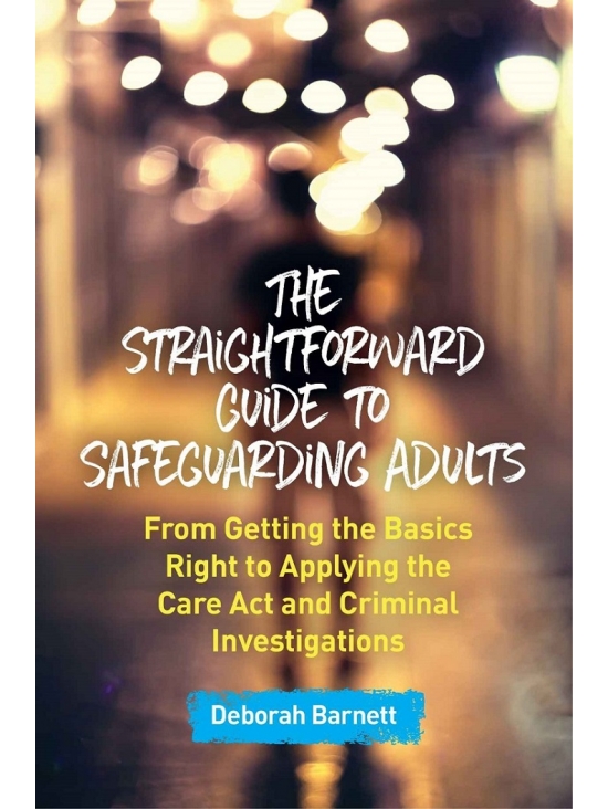 The Straightforward Guide to Safeguarding Adults: From Getting the Basics Right to Applying the Care Act and Criminal Investigations (PDF)