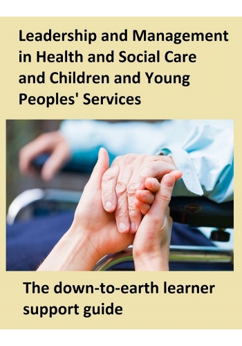 Leadership and Management in Health and Social Care and Children and Young Peoples' Services. The down-to-earth learner support guide (PDF)